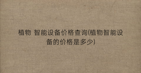 植物 智能设备价格查询(植物智能设备的价格是多少)